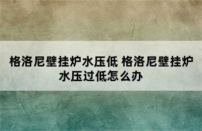 格洛尼壁挂炉水压低 格洛尼壁挂炉水压过低怎么办